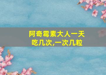 阿奇霉素大人一天吃几次,一次几粒