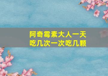 阿奇霉素大人一天吃几次一次吃几颗