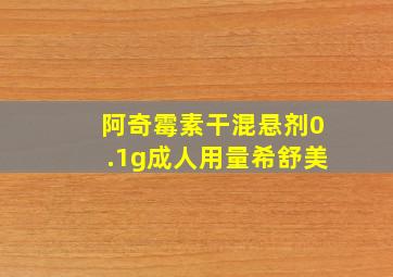 阿奇霉素干混悬剂0.1g成人用量希舒美