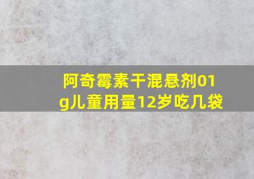 阿奇霉素干混悬剂01g儿童用量12岁吃几袋