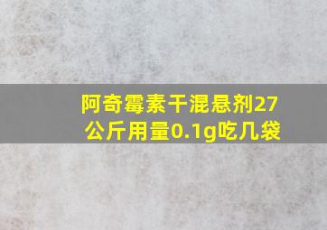 阿奇霉素干混悬剂27公斤用量0.1g吃几袋