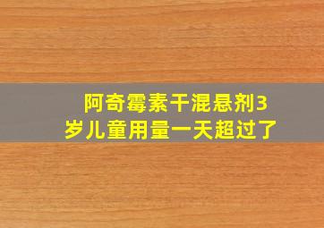 阿奇霉素干混悬剂3岁儿童用量一天超过了