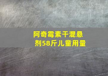 阿奇霉素干混悬剂58斤儿童用量