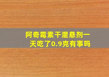 阿奇霉素干混悬剂一天吃了0.9克有事吗