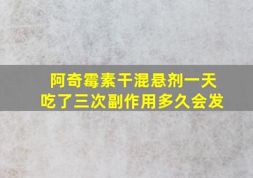 阿奇霉素干混悬剂一天吃了三次副作用多久会发