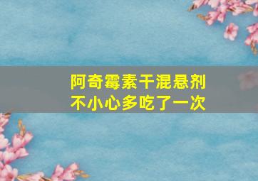 阿奇霉素干混悬剂不小心多吃了一次