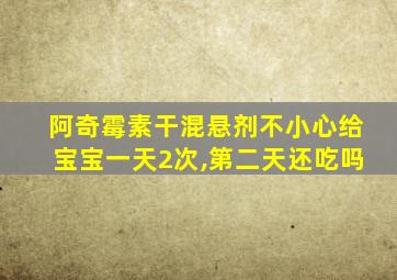 阿奇霉素干混悬剂不小心给宝宝一天2次,第二天还吃吗