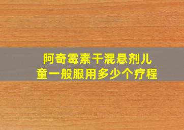 阿奇霉素干混悬剂儿童一般服用多少个疗程