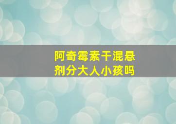 阿奇霉素干混悬剂分大人小孩吗