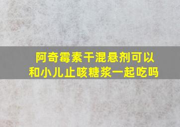 阿奇霉素干混悬剂可以和小儿止咳糖浆一起吃吗