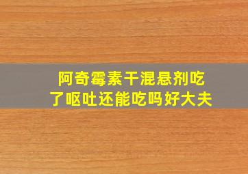 阿奇霉素干混悬剂吃了呕吐还能吃吗好大夫