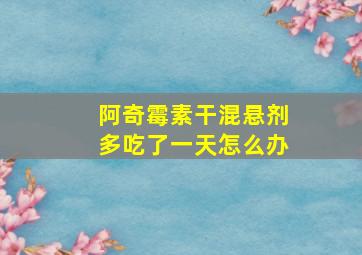 阿奇霉素干混悬剂多吃了一天怎么办