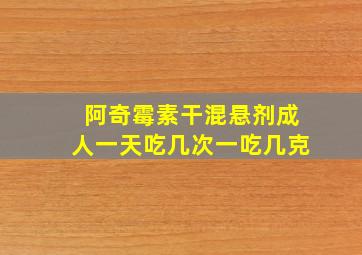 阿奇霉素干混悬剂成人一天吃几次一吃几克