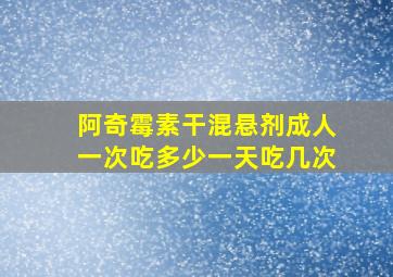 阿奇霉素干混悬剂成人一次吃多少一天吃几次