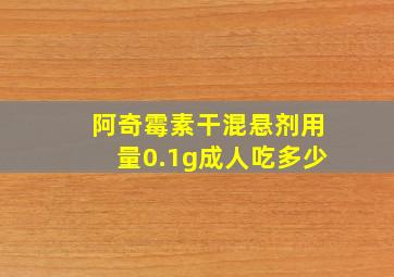 阿奇霉素干混悬剂用量0.1g成人吃多少