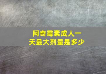 阿奇霉素成人一天最大剂量是多少