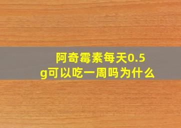 阿奇霉素每天0.5g可以吃一周吗为什么