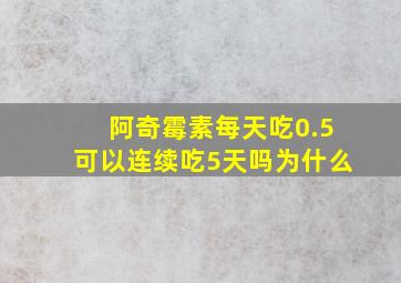 阿奇霉素每天吃0.5可以连续吃5天吗为什么