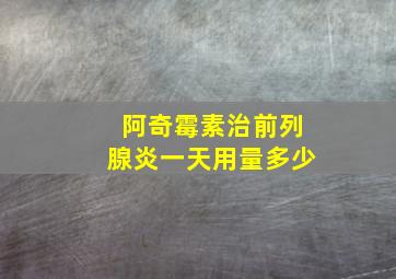 阿奇霉素治前列腺炎一天用量多少