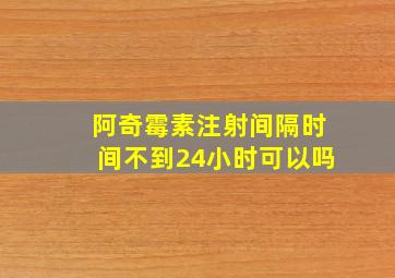 阿奇霉素注射间隔时间不到24小时可以吗