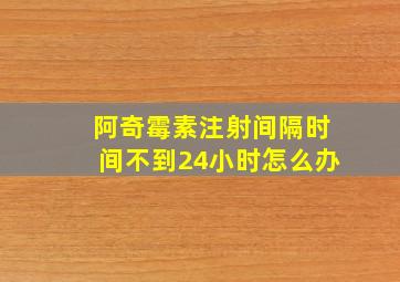 阿奇霉素注射间隔时间不到24小时怎么办