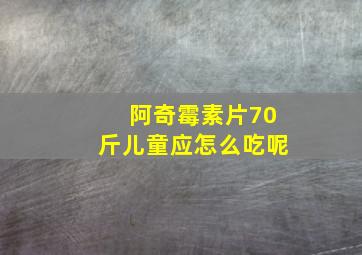 阿奇霉素片70斤儿童应怎么吃呢