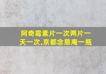 阿奇霉素片一次两片一天一次,京都念慈庵一瓶