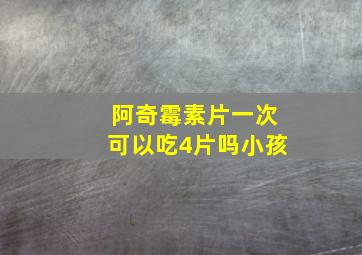 阿奇霉素片一次可以吃4片吗小孩