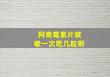 阿奇霉素片咳嗽一次吃几粒啊