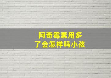 阿奇霉素用多了会怎样吗小孩