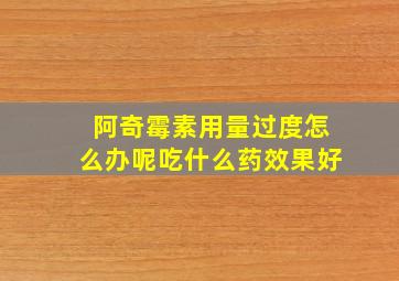 阿奇霉素用量过度怎么办呢吃什么药效果好