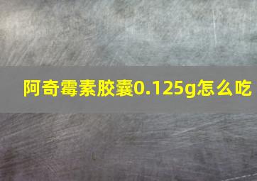 阿奇霉素胶囊0.125g怎么吃