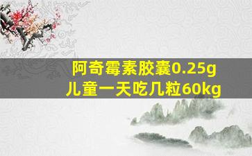 阿奇霉素胶囊0.25g儿童一天吃几粒60kg