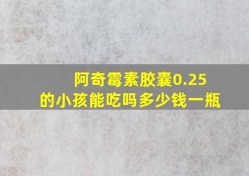 阿奇霉素胶囊0.25的小孩能吃吗多少钱一瓶