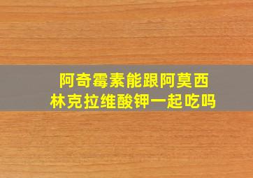 阿奇霉素能跟阿莫西林克拉维酸钾一起吃吗