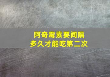 阿奇霉素要间隔多久才能吃第二次