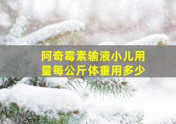 阿奇霉素输液小儿用量每公斤体重用多少