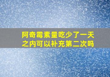 阿奇霉素量吃少了一天之内可以补充第二次吗