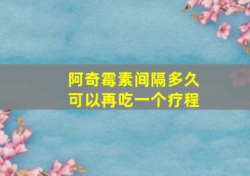 阿奇霉素间隔多久可以再吃一个疗程