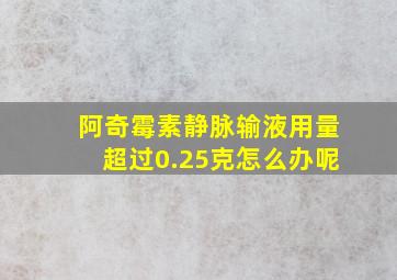 阿奇霉素静脉输液用量超过0.25克怎么办呢