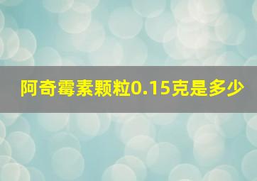 阿奇霉素颗粒0.15克是多少