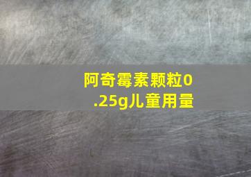 阿奇霉素颗粒0.25g儿童用量