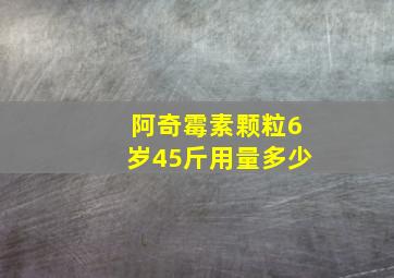 阿奇霉素颗粒6岁45斤用量多少