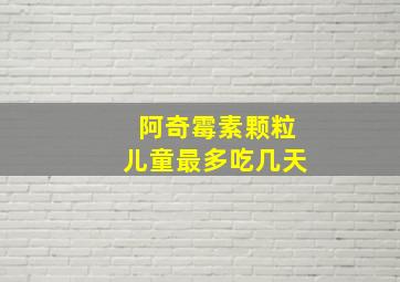 阿奇霉素颗粒儿童最多吃几天