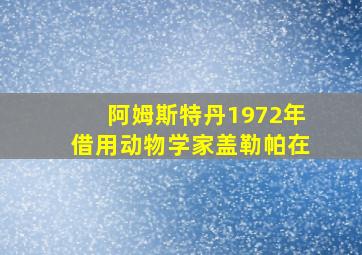 阿姆斯特丹1972年借用动物学家盖勒帕在