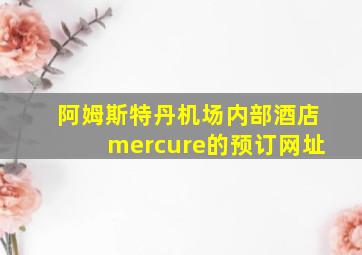 阿姆斯特丹机场内部酒店mercure的预订网址