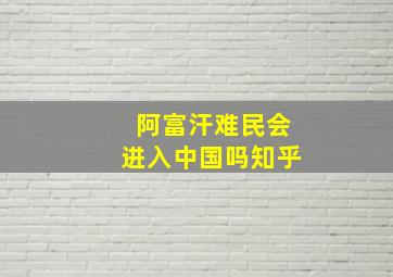 阿富汗难民会进入中国吗知乎