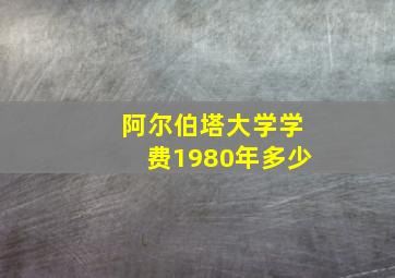 阿尔伯塔大学学费1980年多少