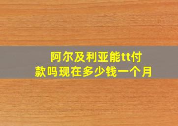 阿尔及利亚能tt付款吗现在多少钱一个月