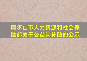 阿尔山市人力资源和社会保障部关于公益岗补贴的公示